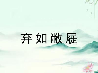 弃如敝屣 弃如敝屣
